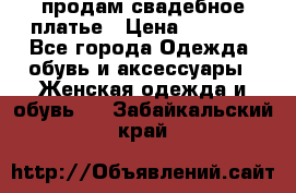 продам свадебное платье › Цена ­ 4 500 - Все города Одежда, обувь и аксессуары » Женская одежда и обувь   . Забайкальский край